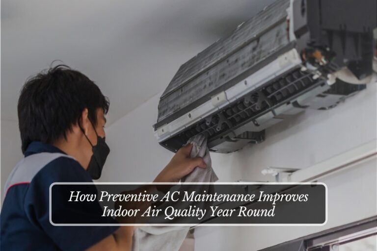How Preventive AC Maintenance Improves Indoor Air Quality Year Round