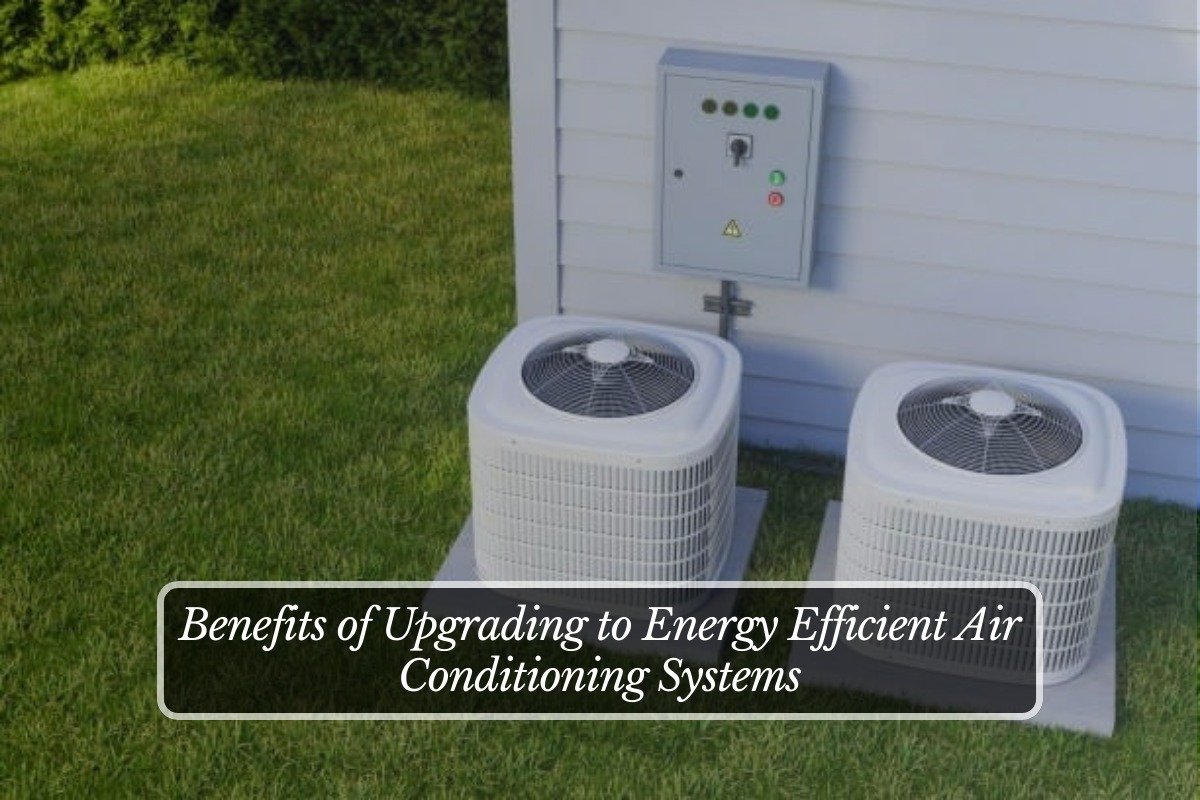 Benefits of Upgrading to Energy Efficient Air Conditioning Systems