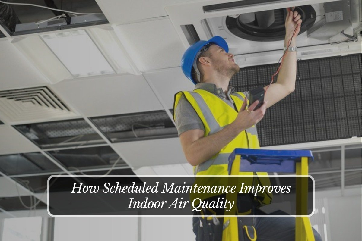 How Scheduled Maintenance Improves Indoor Air Quality