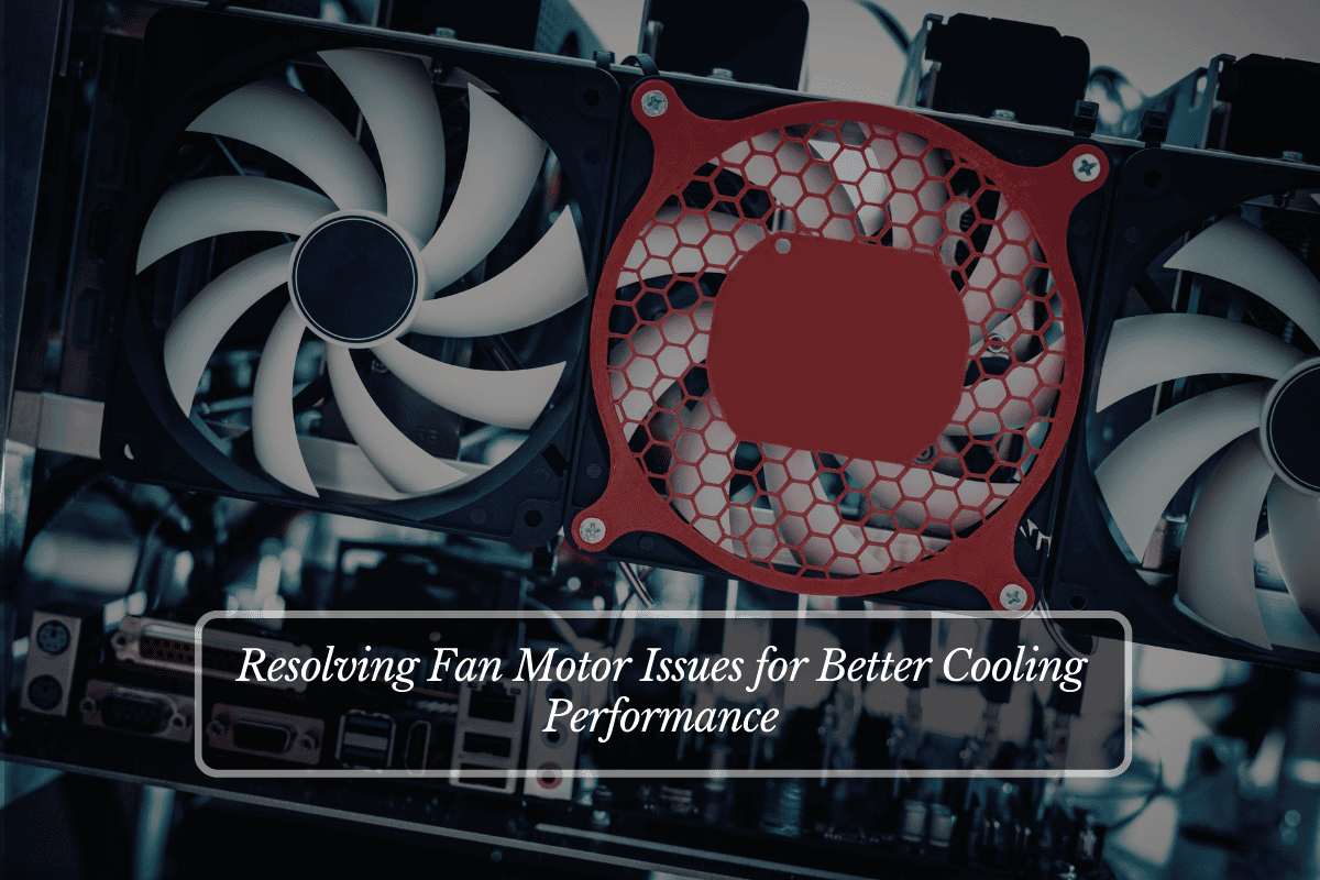 Resolving Fan Motor Issues for Better Cooling Performance